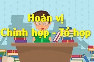 Hoán vị, chỉnh hợp, tổ hợp và bài tập áp dụng (đầy đủ, dễ hiểu)
